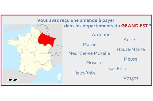 Représentation d'une carte des régions de France.
Vous avez reçu une amende à payer dans les départements du Grand Est ?
Ardennes, Aube, Marne, Haute-Marne, Meurthe-et-Moselle, Meuse, Moselle, Bas-Rhin, Haut-Rhin, Vosges.